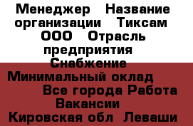 Менеджер › Название организации ­ Тиксам, ООО › Отрасль предприятия ­ Снабжение › Минимальный оклад ­ 150 000 - Все города Работа » Вакансии   . Кировская обл.,Леваши д.